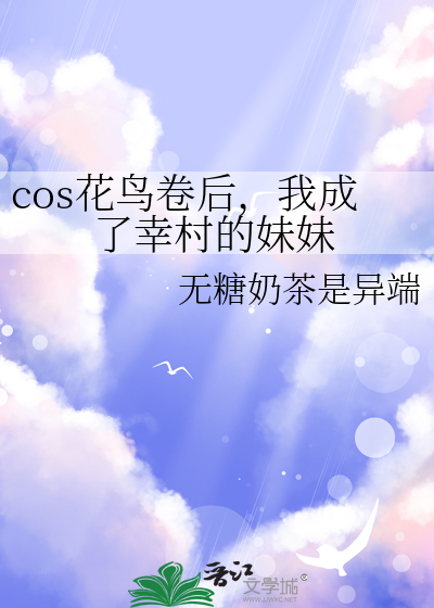 cos花鸟卷后，我成了幸村的妹妹