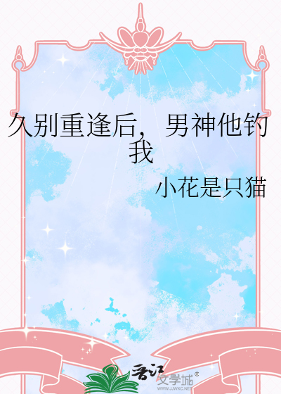 久别重逢后，男神他钓我