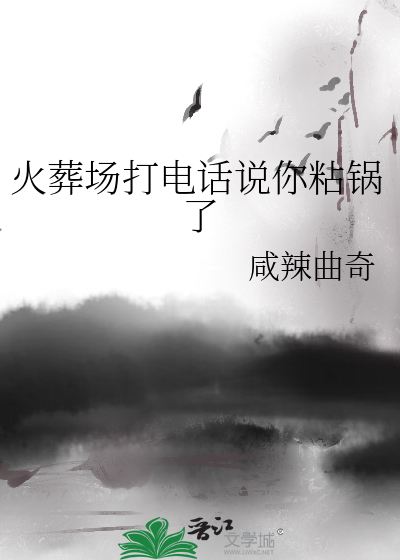 火葬场打电话说你粘锅了