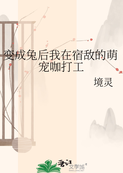 变成兔后我在宿敌的萌宠咖打工