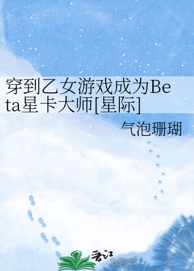 穿到乙女游戏成为Beta星卡大师[星际]