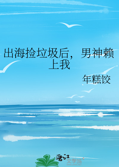 出海捡垃圾后，男神赖上我