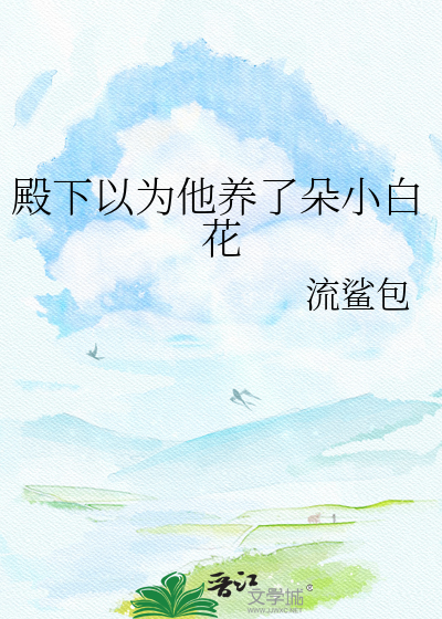 殿下以为他养了朵小白花