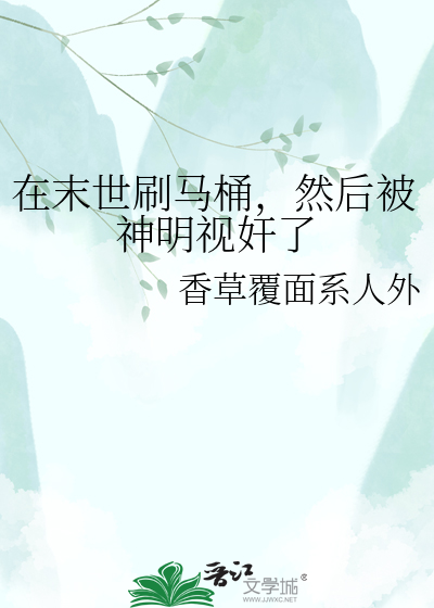 在末世刷马桶，然后被神明视奸了