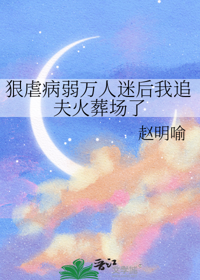 狠虐病弱万人迷后我追夫火葬场了