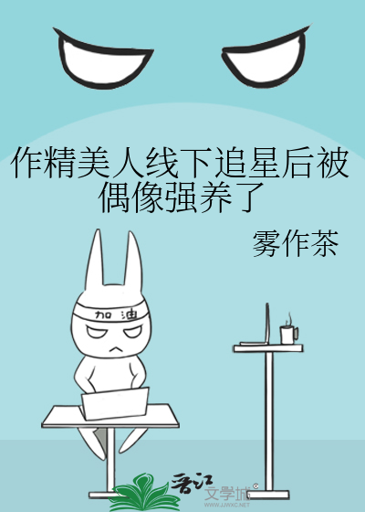 作精美人线下追星后被偶像强养了