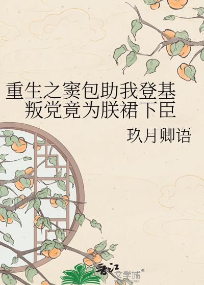 重生之窦包助我登基 叛党竟为朕裙下臣