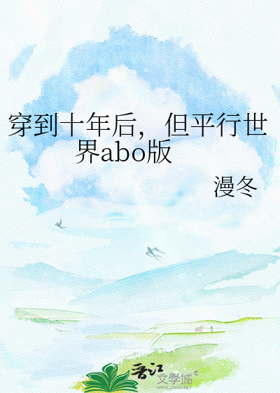 穿到十年后，但平行世界abo版