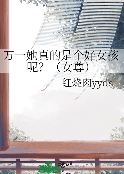 万一她真的是个好女孩呢？（女尊）