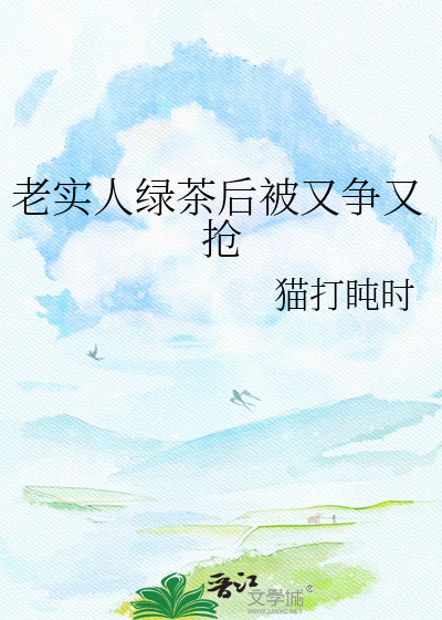 老实人绿茶后被又争又抢