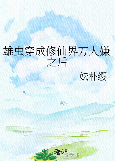雄虫穿成修仙界万人嫌之后
