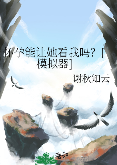 怀孕能让她看我吗？[模拟器]