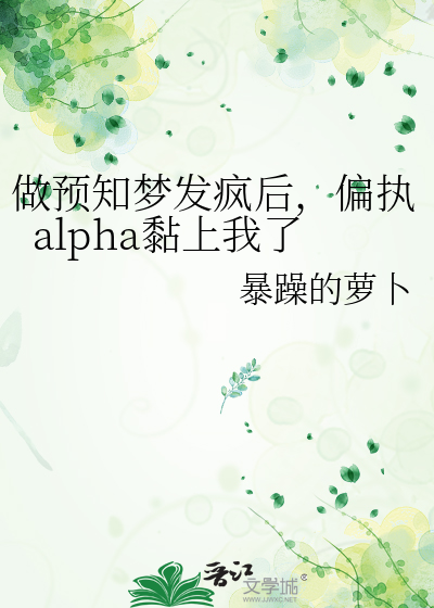 做预知梦发疯后，偏执alpha黏上我了