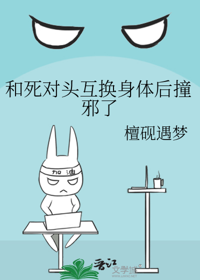 和死对头互换身体后撞邪了