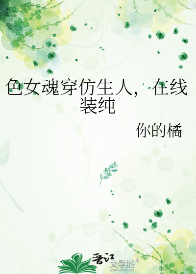 色女魂穿仿生人，在线装纯