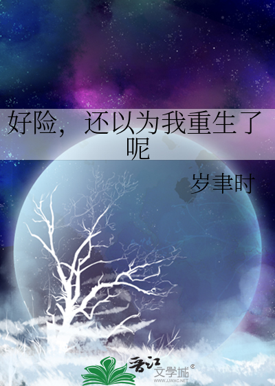 好险，还以为我重生了呢