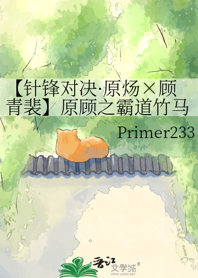 【针锋对决·原炀×顾青裴】原顾之霸道竹马爱上我