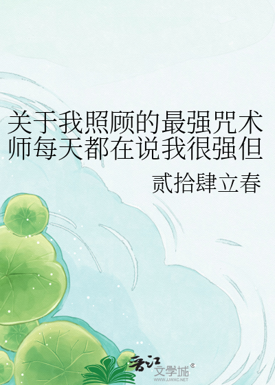 关于我照顾的最强咒术师每天都在说我很强但没人信