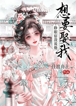 睁眼！宿敌说他想要娶我