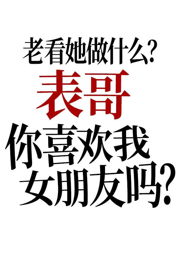 表哥你喜欢我女朋友吗