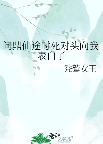问鼎仙途时死对头向我表白了