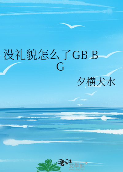 没礼貌怎么了GB BG