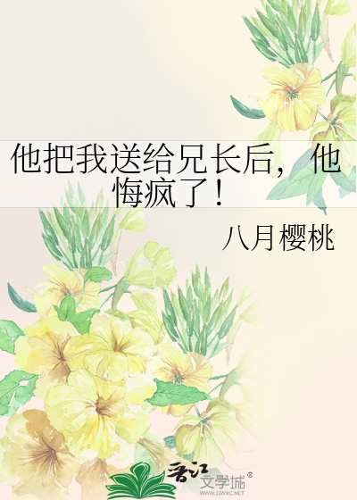 他把我送给兄长后，他悔疯了！