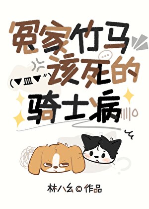 冤家竹马该死的骑士病