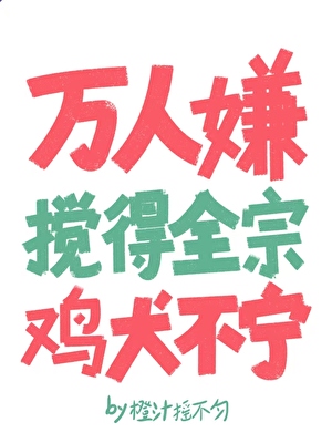 万人嫌搅得全宗鸡犬不宁