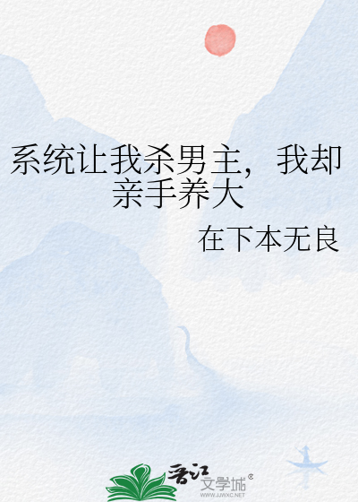 系统让我杀男主，我却亲手养大