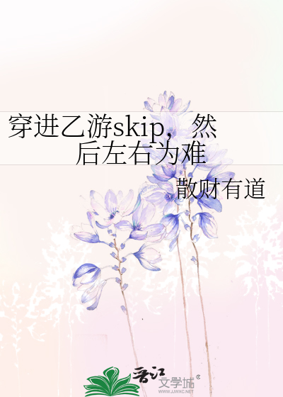 穿进乙游skip，然后左右为难