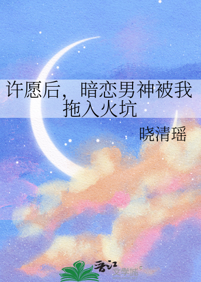 许愿后，暗恋男神被我拖入火坑